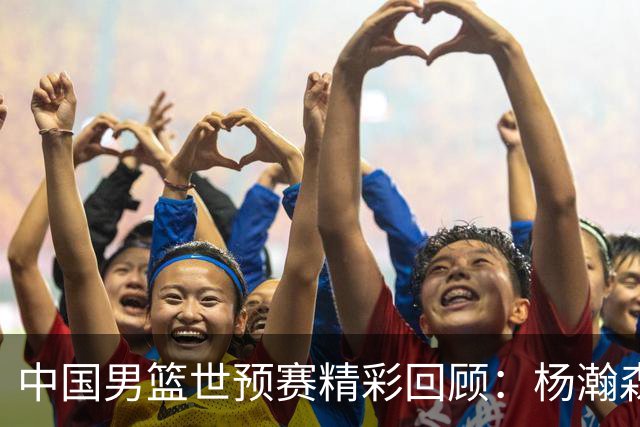 中国男篮世预赛精彩回顾：杨瀚森斩获15分，轻松战胜卡塔尔
