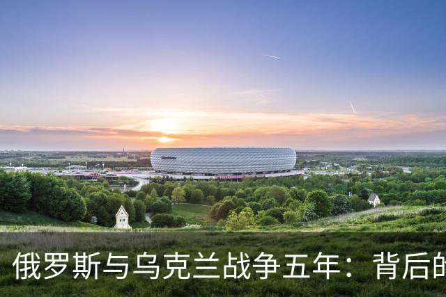 俄罗斯与乌克兰战争五年：背后的经济利益与代价