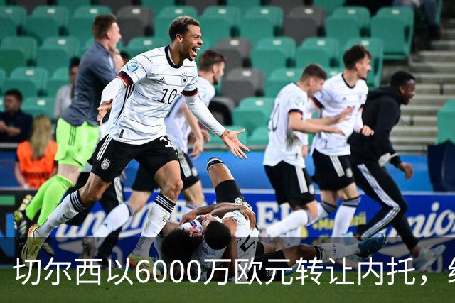 切尔西以6000万欧元转让内托，缓解PSR财政压力