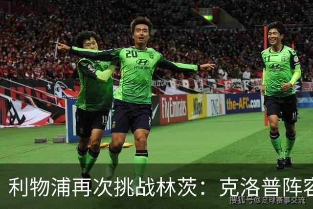 利物浦再次挑战林茨：克洛普阵容大变，新教练面临前锋短缺