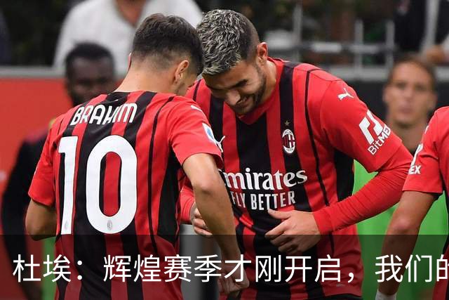 杜埃：辉煌赛季才刚开启，我们的目标是全取各项冠军