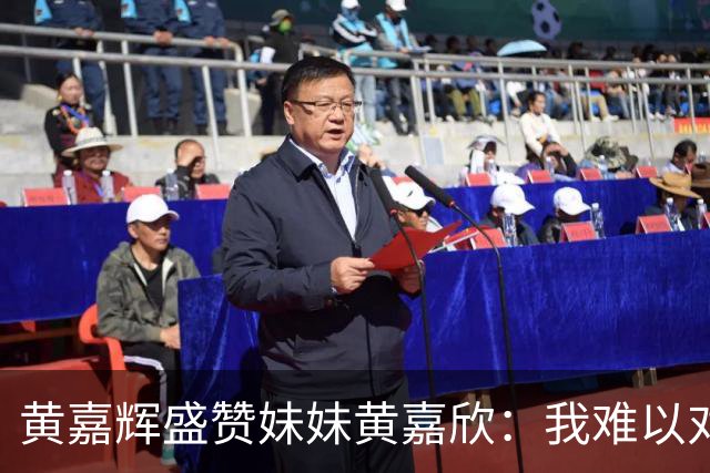 黄嘉辉盛赞妹妹黄嘉欣：我难以对她的表现做出评价